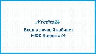 Вход в личный кабинет МФК Кредито24 (kredito24.ru) онлайн на официальном сайте компании