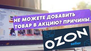 Почему товар не добавляется в акцию на Ozon? Озон Селлер. Обучение маркетплейсам.