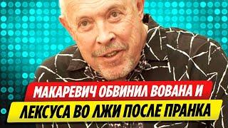 Андрей Макаревич обвинил Вована и Лексуса во лжи после пранка над ним